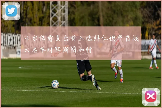 卡尔伤愈复出将入选拜仁德甲首战大名单对阵斯图加特